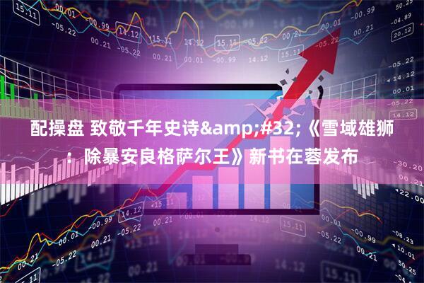 配操盘 致敬千年史诗&#32;《雪域雄狮：除暴安良格萨尔王》新书在蓉发布