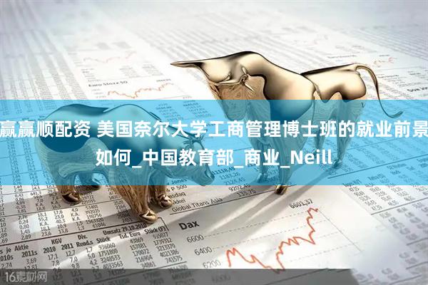 赢赢顺配资 美国奈尔大学工商管理博士班的就业前景如何_中国教育部_商业_Neill