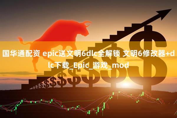 国华通配资 epic送文明6dlc全解锁 文明6修改器+dlc下载_Epic_游戏_mod