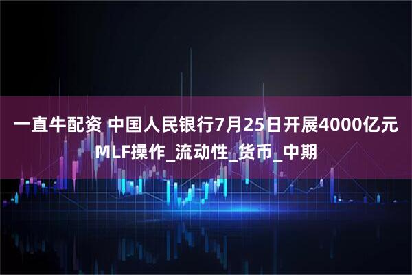 一直牛配资 中国人民银行7月25日开展4000亿元MLF操作_流动性_货币_中期