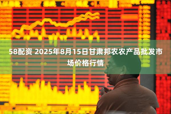 58配资 2025年8月15日甘肃邦农农产品批发市场价格行情
