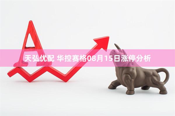 天弘优配 华控赛格08月15日涨停分析