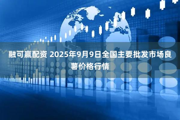 融可赢配资 2025年9月9日全国主要批发市场良薯价格行情