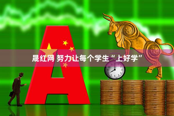 晟红网 努力让每个学生“上好学”